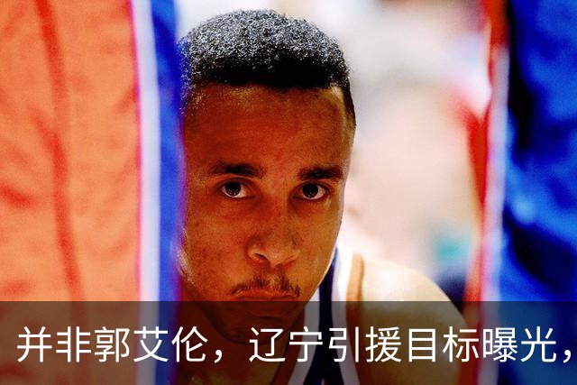 并非郭艾伦，辽宁引援目标曝光，国字号后卫，刚和球队闹翻，赵继伟期待