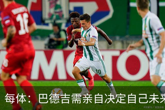 每体：巴德吉需亲自决定自己未来，巴萨希望保留其未来回购权